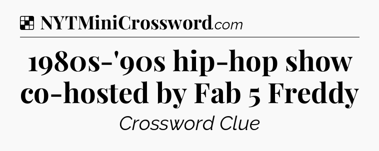 Solution: 1980s-'90s hip-hop show co-hosted by Fab 5 Freddy - NYT Crossword