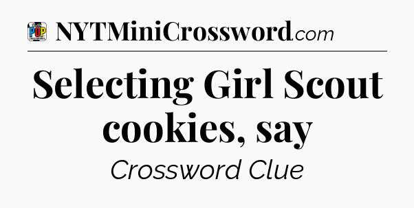 Selecting Girl Scout cookies, say Crossword Clue