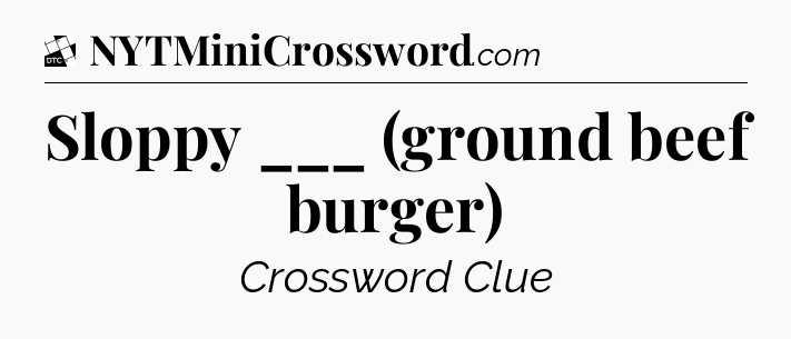 Sloppy ___ (ground beef burger) - Daily Themed Classic Crossword