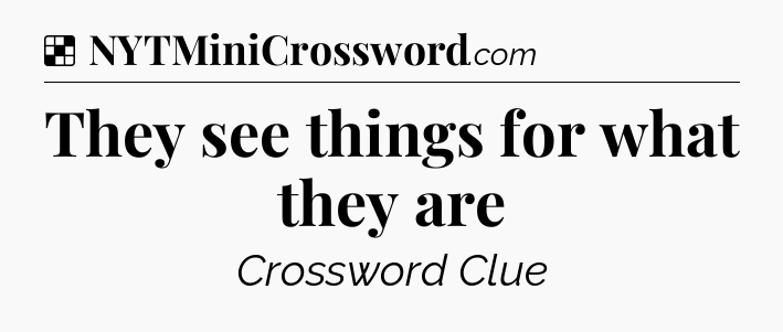 They see things for what they are NYT Crossword