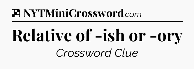 Solution: Relative of -ish or -ory - NYT Crossword