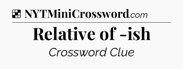 Solution: Relative of -ish - NYT Crossword