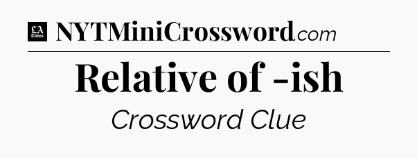 Relative of -ish - LA Times Crossword