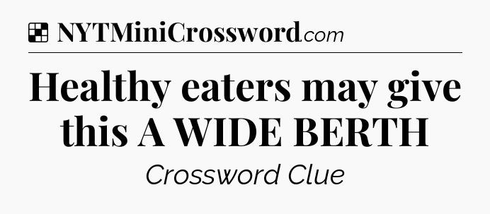 Solution: Healthy eaters may give this A WIDE BERTH - NYT Crossword
