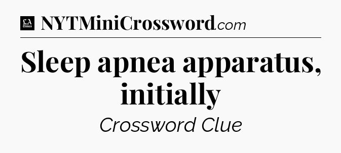 Sleep apnea apparatus, initially - LA Times Crossword
