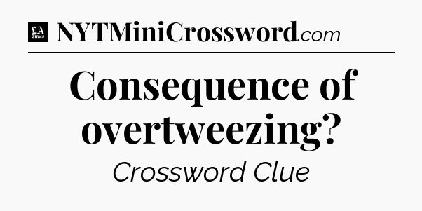 Consequence of overtweezing - LA Times Crossword
