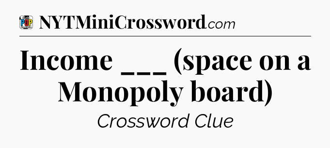 Income ___ (space on a Monopoly board) Crossword Clue