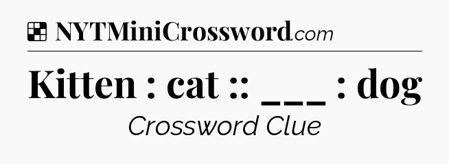 Solution: Kitten : cat :: ___ : dog - NYT Crossword
