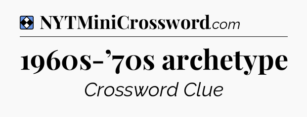 Solution: 1960s-’70s archetype - NYT Mini Crossword