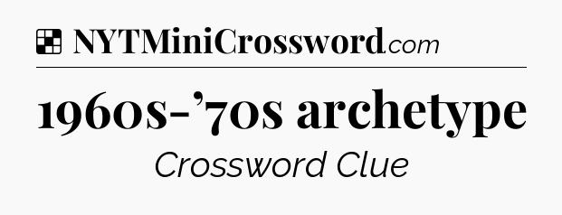 Solution: 1960s-’70s archetype - NYT Crossword