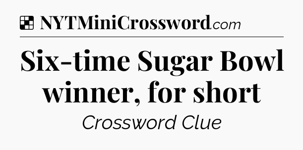 Solution: Six-time Sugar Bowl winner, for short - NYT Crossword