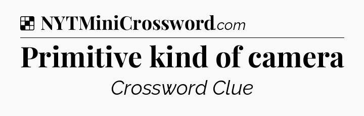Solution: Primitive kind of camera - NYT Crossword