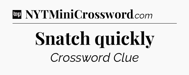 Snatch quickly Crossword Clue
