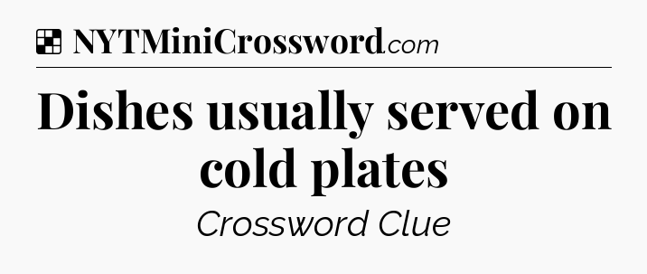 Solution: Dishes usually served on cold plates - NYT Crossword