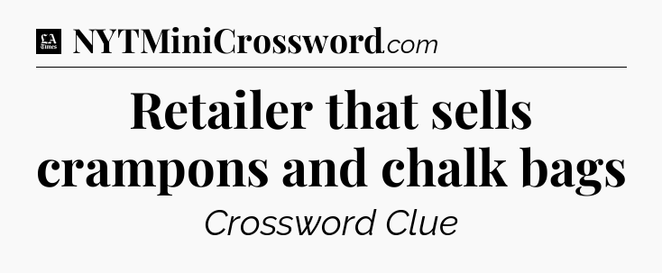 Retailer that sells crampons and chalk bags - LA Times Crossword