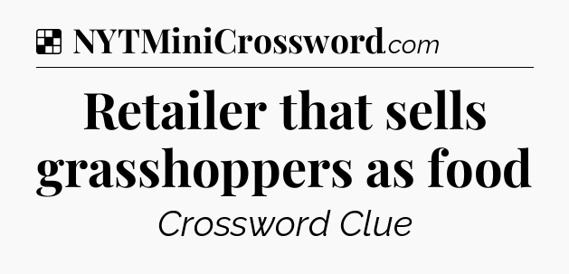 Solution: Retailer that sells grasshoppers as food - NYT Crossword