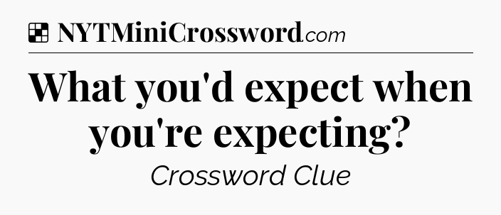 Solution: What you'd expect when you're expecting - NYT Crossword