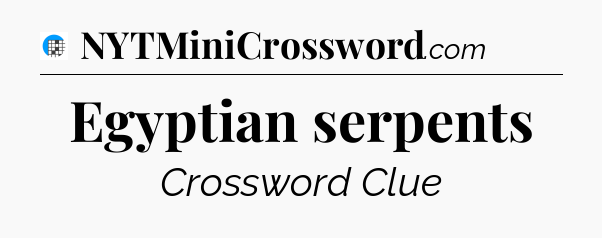 Egyptian serpents Crossword Clue
