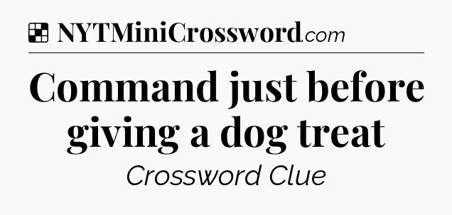 Solution: Command just before giving a dog treat - NYT Crossword