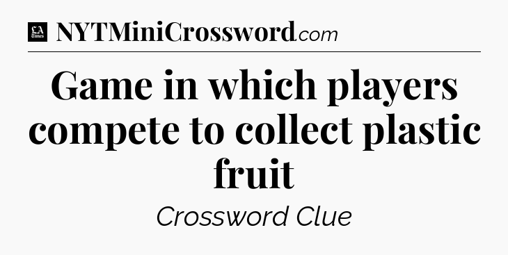 Game in which players compete to collect plastic fruit - LA Times Crossword