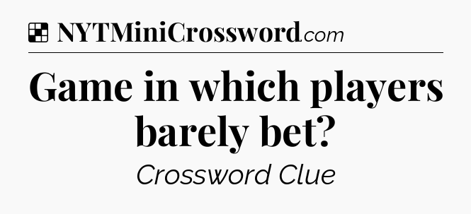 Solution: Game in which players barely bet - NYT Crossword
