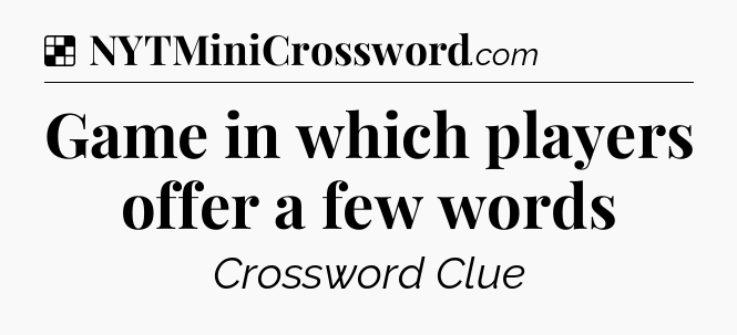 Solution: Game in which players offer a few words - NYT Crossword