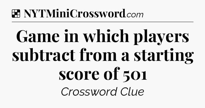 Solution: Game in which players subtract from a starting score of 501 - NYT Crossword