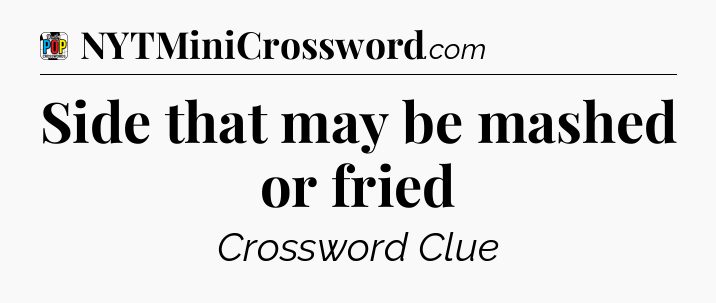 Side that may be mashed or fried Crossword Clue