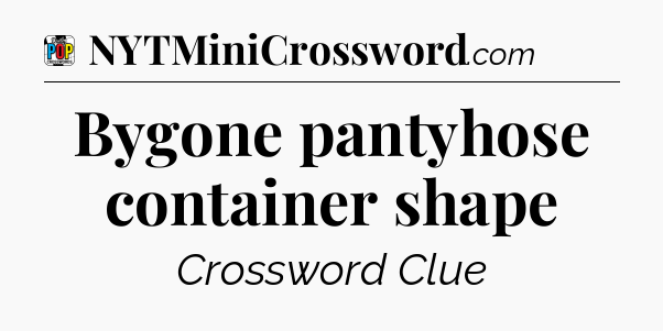 Bygone pantyhose container shape Crossword Clue