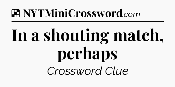 Solution: In a shouting match, perhaps - NYT Crossword