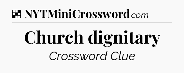 Solution: Church dignitary - NYT Crossword