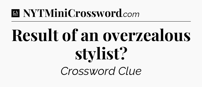 Result of an overzealous stylist - LA Times Crossword