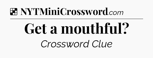 Solution: Get a mouthful - NYT Crossword