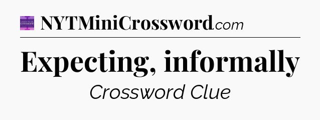 Expecting, informally - Thomas Joseph Crossword