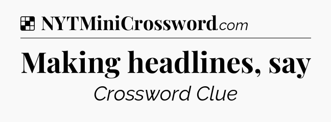 Solution: Making headlines, say - NYT Crossword