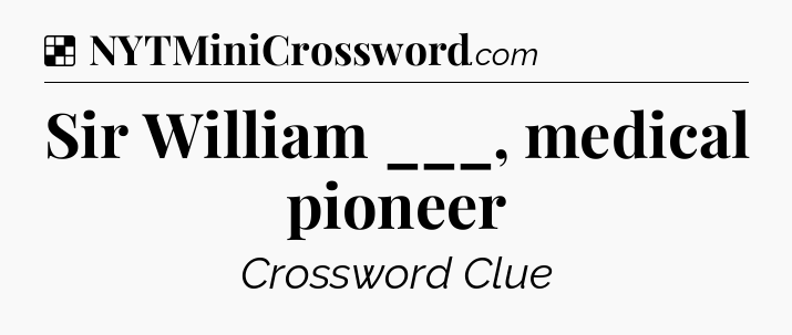 Solution: Sir William ___, medical pioneer - NYT Crossword