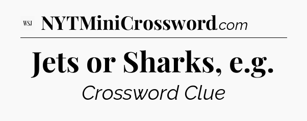 Jets or Sharks, e.g - WSJ Crossword