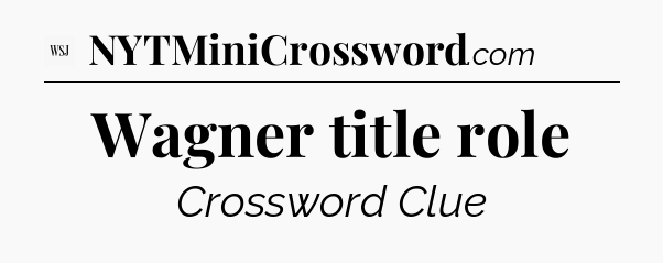 Wagner title role - WSJ Crossword