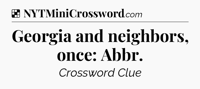 Solution: Georgia and neighbors, once: Abbr - NYT Crossword
