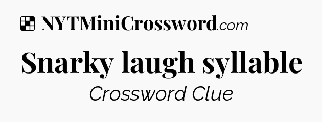 Solution: Snarky laugh syllable - NYT Crossword