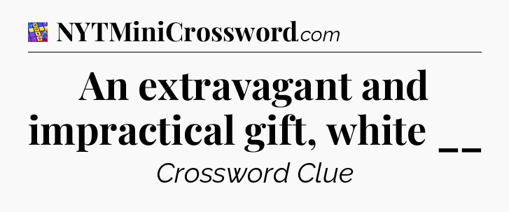 An extravagant and impractical gift, white __ Codycross