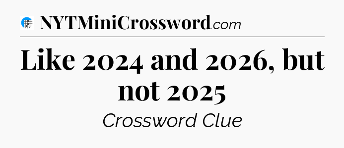 Like 2024 and 2026, but not 2025 Crossword Clue