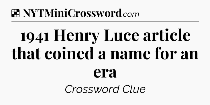 Solution: 1941 Henry Luce article that coined a name for an era - NYT Crossword