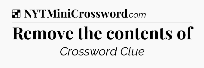 Solution: Remove the contents of - NYT Crossword
