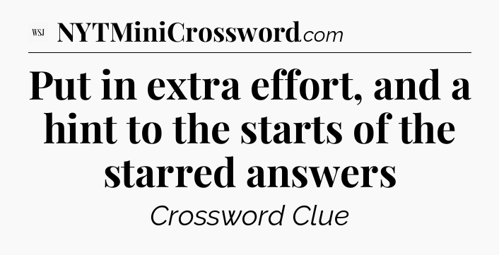 Put in extra effort, and a hint to the starts of the starred answers - WSJ Crossword