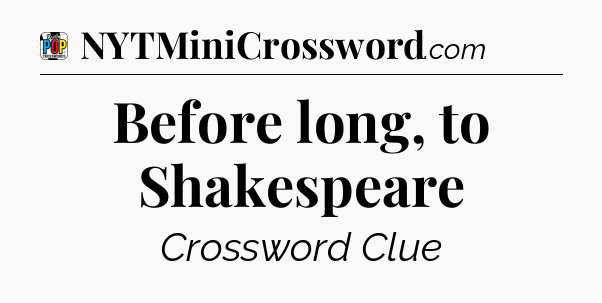 Before long, to Shakespeare Crossword Clue