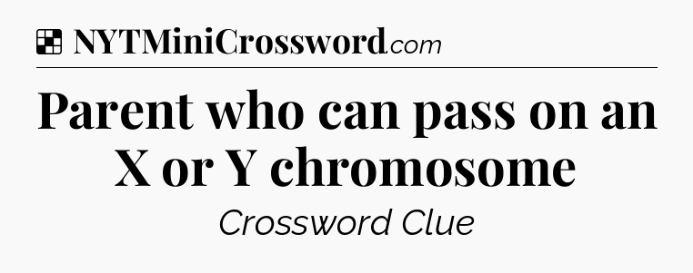 Solution: Parent who can pass on an X or Y chromosome - NYT Crossword