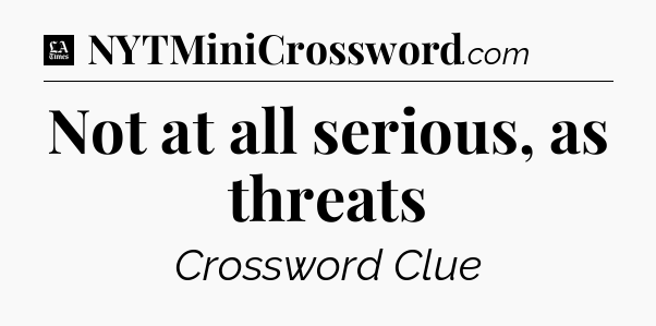 Not at all serious, as threats - LA Times Crossword