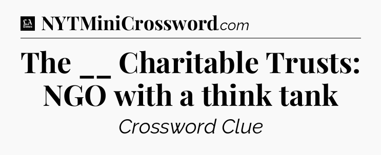 The __ Charitable Trusts: NGO with a think tank - LA Times Crossword