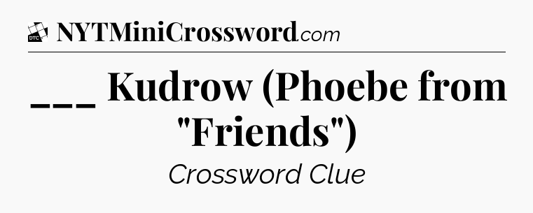 ___ Kudrow (Phoebe from 